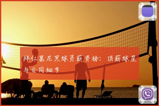 拜仁慕尼黑球员薪资榜：顶薪球星与合同细节